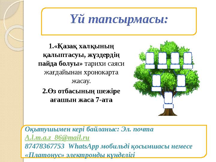 1.«Қазақ халқының қалыптасуы, жүздердің пайда болуы» тарихи саяси жағдайынан хронокарта жасау. 2.Өз отбасының шежіре ағашы