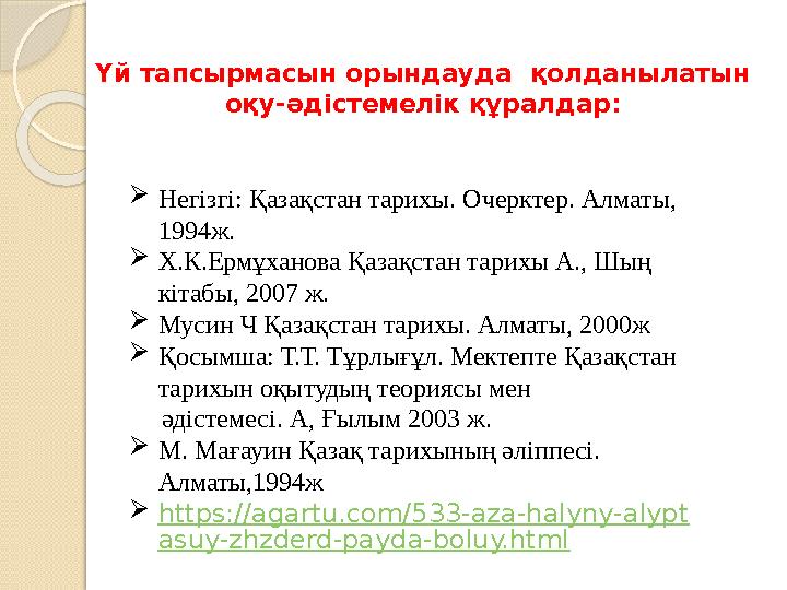 Үй тапсырмасын орындауда қолданылатын оқу-әдістемелік құралдар:  Негізгі: Қазақстан тарихы. Очерктер. Алматы, 1994ж.  Х.К.Е