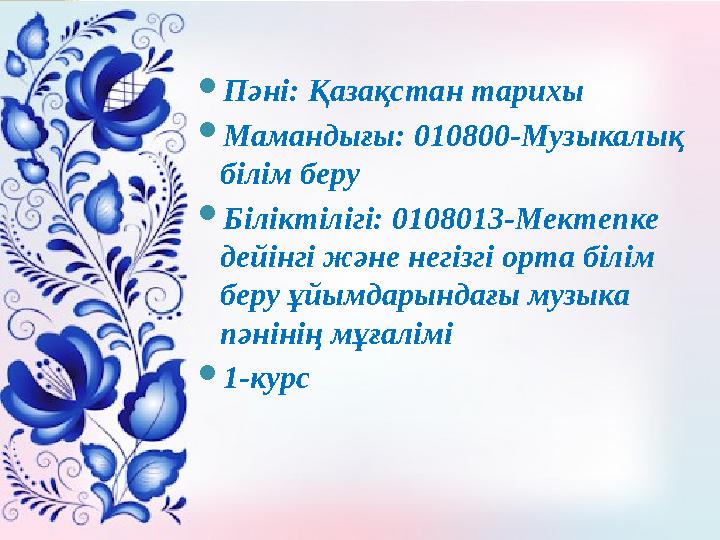  Пәні: Қазақстан тарихы  Мамандығы: 010800-Музыкалық білім беру  Біліктілігі: 0108013-Мектепке дейінгі және негізгі орта бі