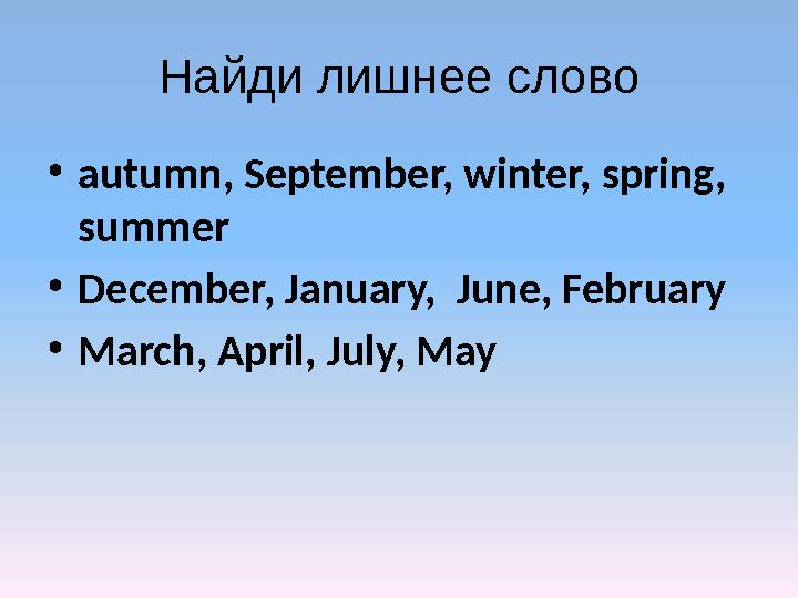 Найди лишне e слово • autumn, September, winter, spring, summer • December, January, June, February • March, April, July, May