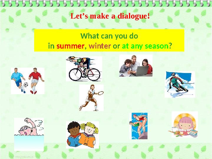 What can you do in summer , winter or at any season ?Let’s make a dialogue!