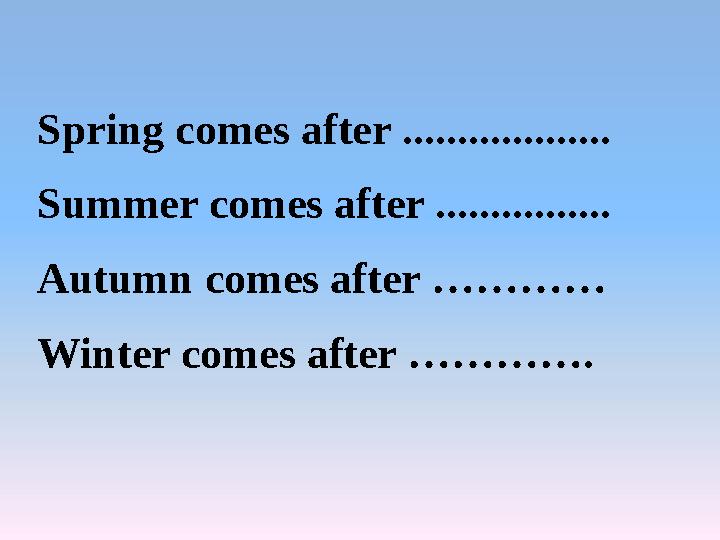 Spring comes after ................... Summer comes after ................ Autumn comes after ………… Winter comes after ………….