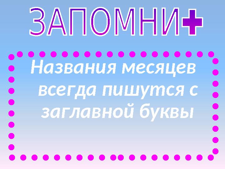 Названия месяцев всегда пишутся с заглавной буквы