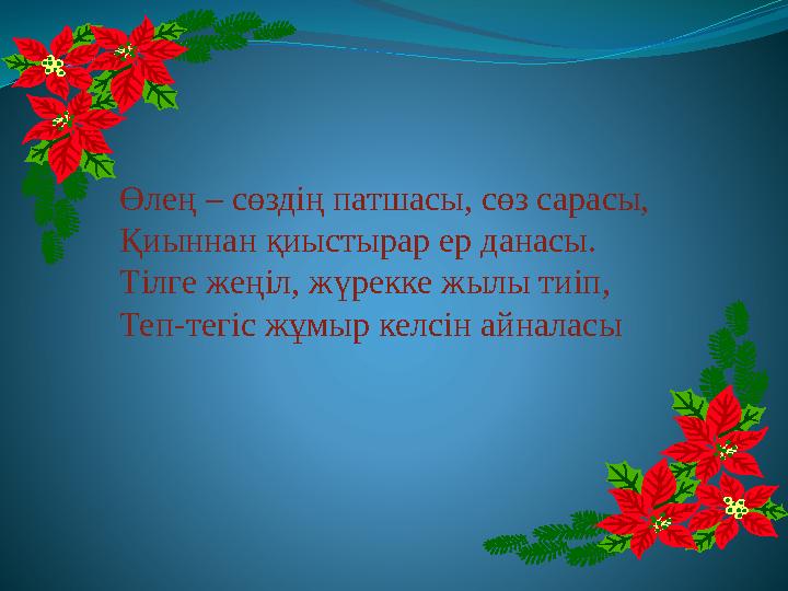 Өлең – сөздің патшасы, сөз сарасы, Қиыннан қиыстырар ер данасы. Тілге жеңіл, жүрекке жылы тиіп, Теп-тегіс жұмыр келсін айналасы