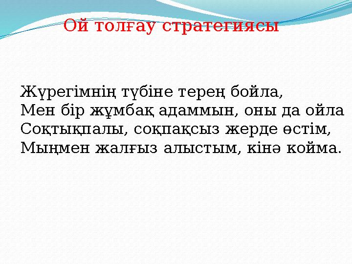 Ой толғау стратегиясы Жүрегімнің түбіне терең бойла, Мен бір жұмбақ адаммын, оны да ойла Соқтықпалы, соқпақсыз жерде өстім, Мыңм