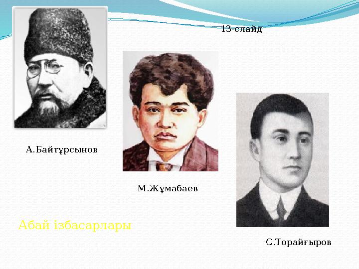 А .Байтұрсынов М.Жұмабаев С.Торайғыров13-слайд Абай ізбасарлары