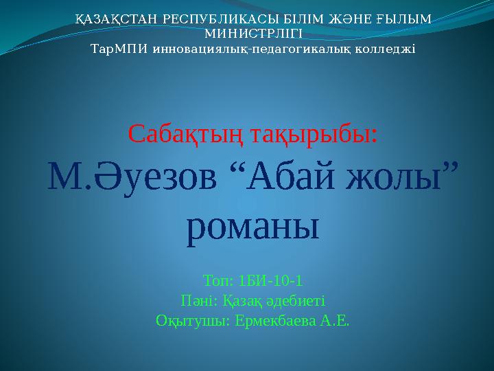 ҚАЗАҚСТАН РЕСПУБЛИКАСЫ БІЛІМ ЖӘНЕ ҒЫЛЫМ МИНИСТРЛІГІ ТарМПИ инновациялық-педагогикалық колледжі Сабақтың тақырыбы: М.Әуезов “Аба