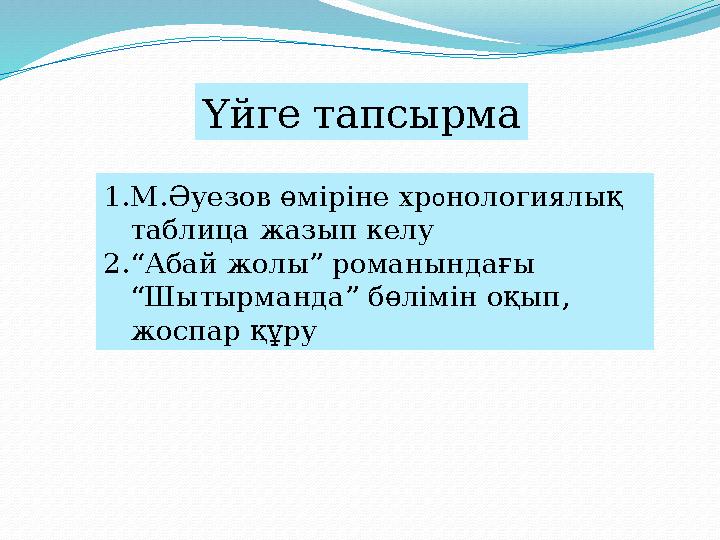 Үйге тапсырма 1. М.Әуезов өміріне хр о нологиялық таблица жазып келу 2. “ Абай жолы” романындағы “Шытырманда” бөлімін оқып, ж