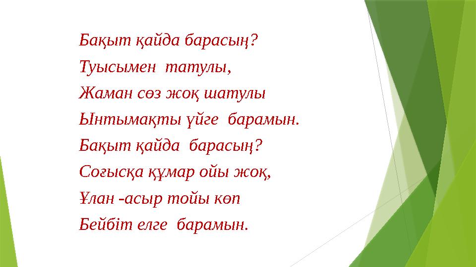 Бақыт қайда барасың? Туысымен татулы, Жаман сөз жоқ шатулы Ынтымақты үйге барамын. Бақыт қайда барасың? Соғысқа құмар ойы жо