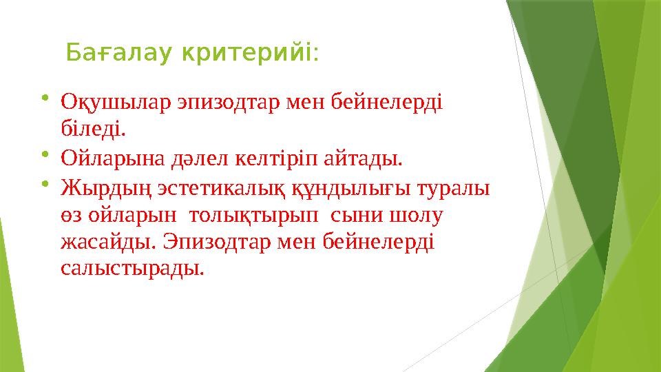 Бағалау критерийі:  Оқушылар эпизодтар мен бейнелерді біледі.  Ойларына дәлел келтіріп айтады.  Жырдың эстетикалық құнд