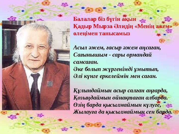 Балалар біз бүгін ақын Қадыр Мырза Әлидің «Менің әжем» өлеңімен танысамыз Асыл әжем, ғасыр әжем аңсаған, Сағынышым - сары орма