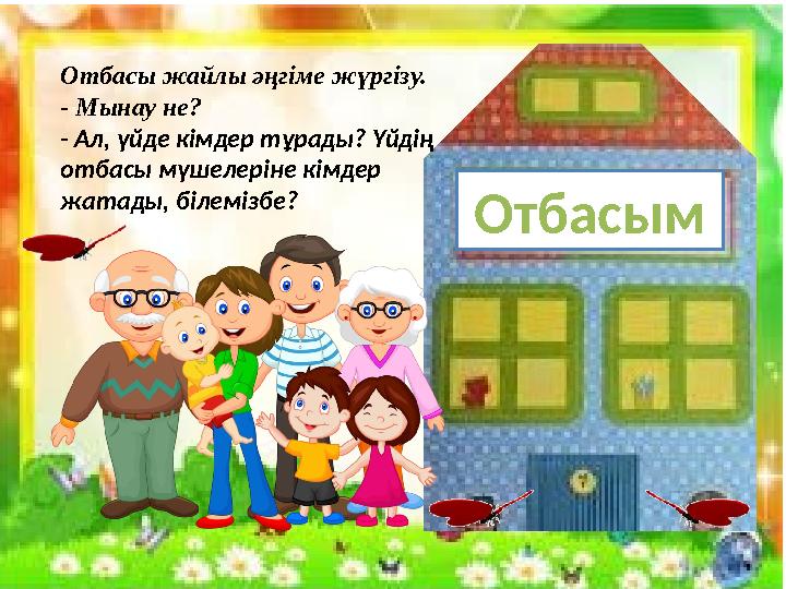 ОтбасымОтбасы жайлы әңгіме жүргізу. - Мынау не? - Ал, үйде кімдер тұрады? Үйдің отбасы мүшелерін е кімдер жатады, білемізбе