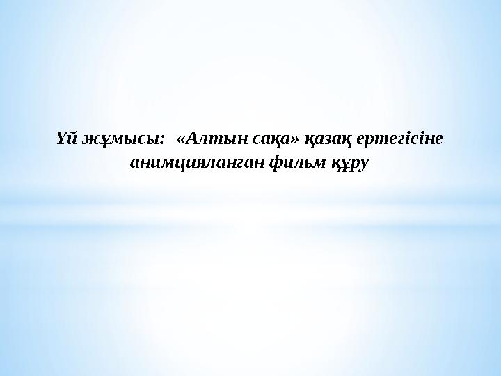 Үй жұмысы: «Алтын сақа» қазақ ертегісіне анимцияланған фильм құру