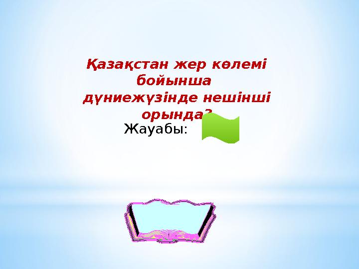 Қазақстан жер көлемі бойынша дүниежүзінде нешінші орында? Жауабы: 9