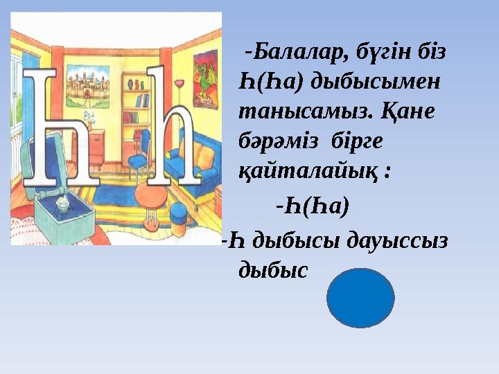 -Балалар, бүгін біз Һ ( Һа ) дыбысымен танысамыз. Қане бәрәміз бірге қайталайық : - Һ ( Һа ) -Һ дыбысы дау