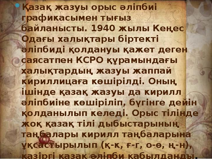 Қазақ жазуына тарихи шолу Қазақ жазуы орыс әліпбиі графикасымен тығыз байланысты. 1940 жылы Кеңес Одағы халықтары біртекті