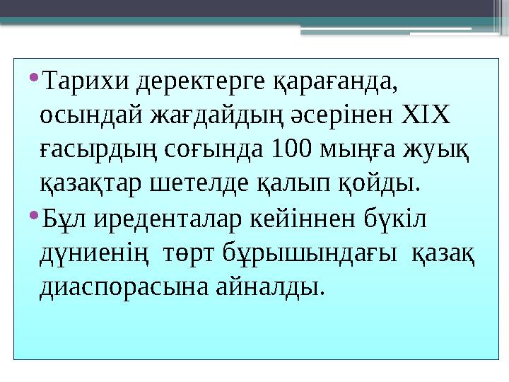 • Тарихи деректерге қарағанда, осындай жағдайдың әсерінен XIX ғасырдың соғында 100 мыңға жуық қазақтар шетелде қалып қойды.