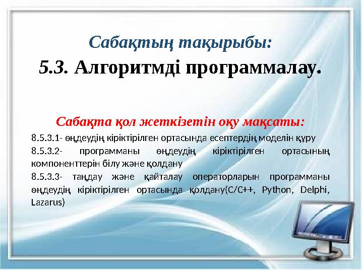 Сабақтың тақырыбы: 5.3. Алгоритмді программалау . Сабақта қол жеткізетін оқу мақсаты: 8.5.3.1- өңдеудің кіріктірілген ортасында