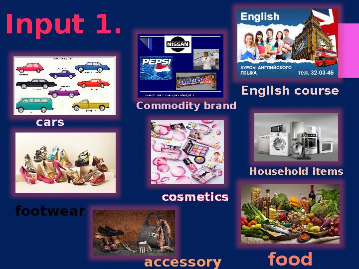 Input 1. cars Commodity brand English course footwear cosmetics Household items food accessory