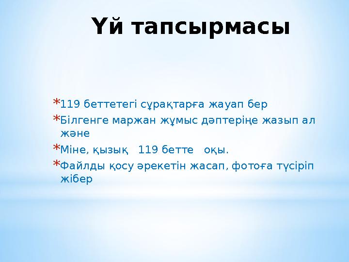 Үй тапсырмасы * 119 беттетегі сұрақтарға жауап бер * Білгенге маржан жұмыс дәптеріңе жазып ал және * Міне, қызық 119 бетте