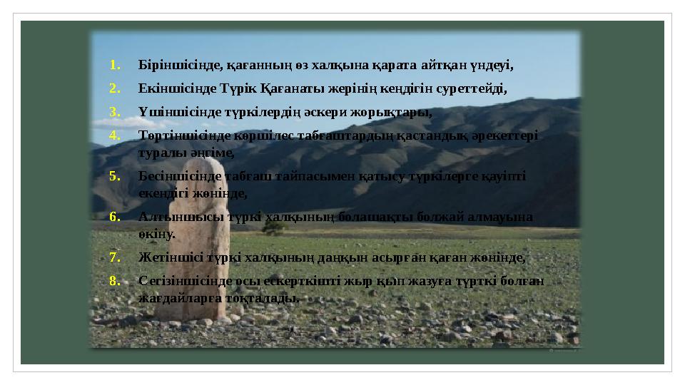 1. Біріншісінде, қағанның өз халқына қарата айтқан үндеуі, 2. Екіншісінде Түрік Қағанаты жерінің кеңдігін суреттейді, 3. Үшіншіс