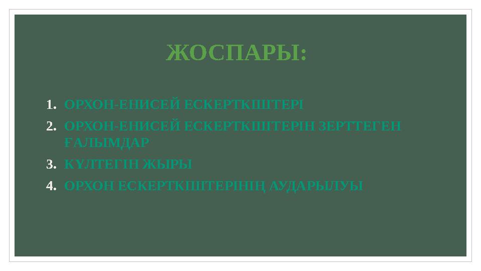 ЖОСПАРЫ: 1. ОРХОН-ЕНИСЕЙ ЕСКЕРТКІШТЕРІ 2. ОРХОН-ЕНИСЕЙ ЕСКЕРТКІШТЕРІН ЗЕРТТЕГЕН ҒАЛЫМДАР 3. КҮЛТЕГІН ЖЫРЫ 4. ОРХОН ЕСКЕРТКІШТЕР