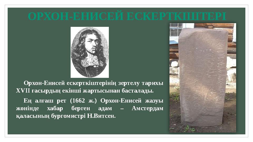 Орхон-Енисей ескерткіштерінің зертелу тарихы Х VII ғасырдың екінші жартысынан басталады. Ең алғаш рет (1662 ж.) Орхон
