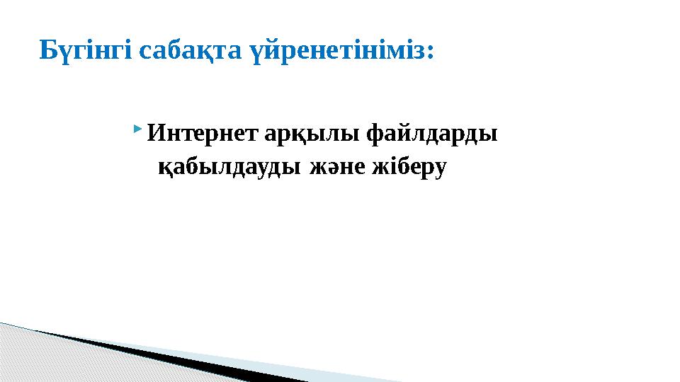  Интернет ар қылы файлдарды қабылдауды және жіберуБүгінгі сабақта үйренетініміз: