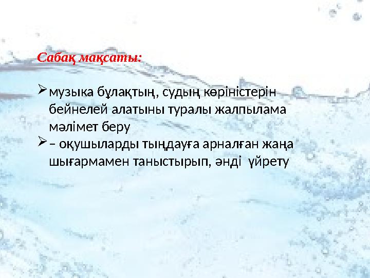 Сабақ мақсаты:  музыка бұлақтың, судың көріністерін бейнелей алатыны туралы жалпылама мәлімет беру  – оқушыларды тыңдауға