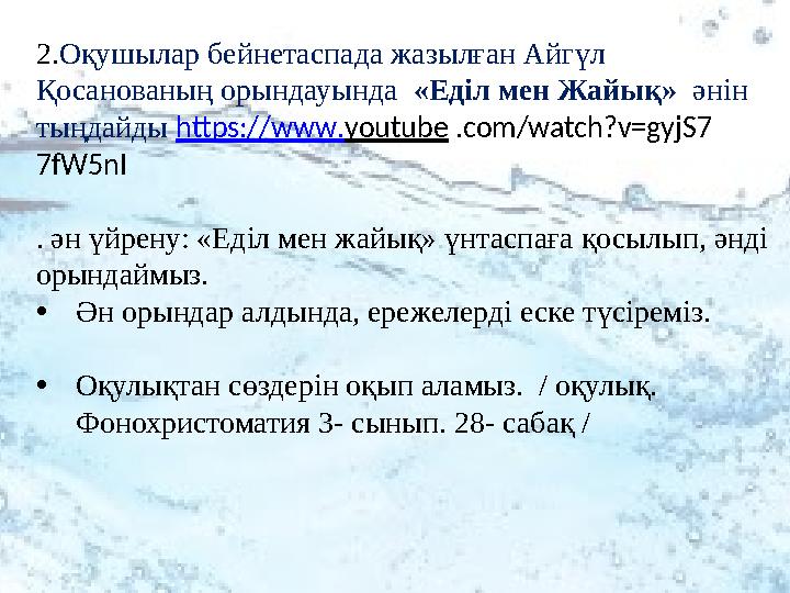 2. Оқушылар б ейнетаспада жазылған Айгүл Қосанованың орындауында «Еділ мен Жайық» əні н тыңдайды https :// www . you