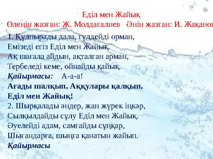 1. Құлпырады дала, гүлдейді орман, Емізеді егіз Еділ мен Жайық. Ақ шағала айдын, ақталған арман, Тербеледі кеме, ойнайды қайық