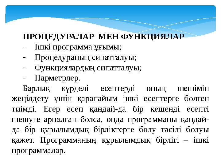 ПРОЦЕДУРАЛАР МЕН ФУНКЦИЯЛАР - Ішкі программа ұғымы; - Процедураның сипатталуы; - Функциялардың