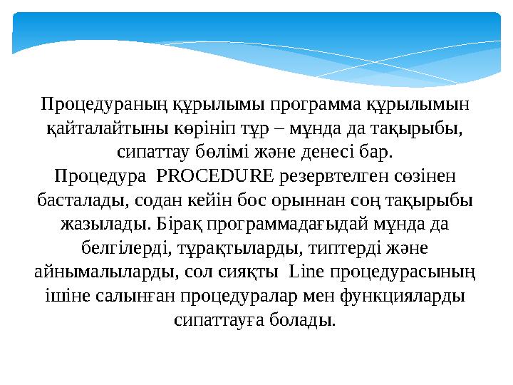 Процедураның құрылымы программа құрылымын қайталайтыны көрініп тұр – мұнда да тақырыбы, сипаттау бөлімі және денесі бар. Проц