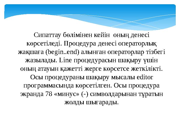 Сипаттау бөлімінен кейін оның денесі көрсетіледі. Процедура денесі операторлық жақшаға ( begin..end) алынған операторлар тіз