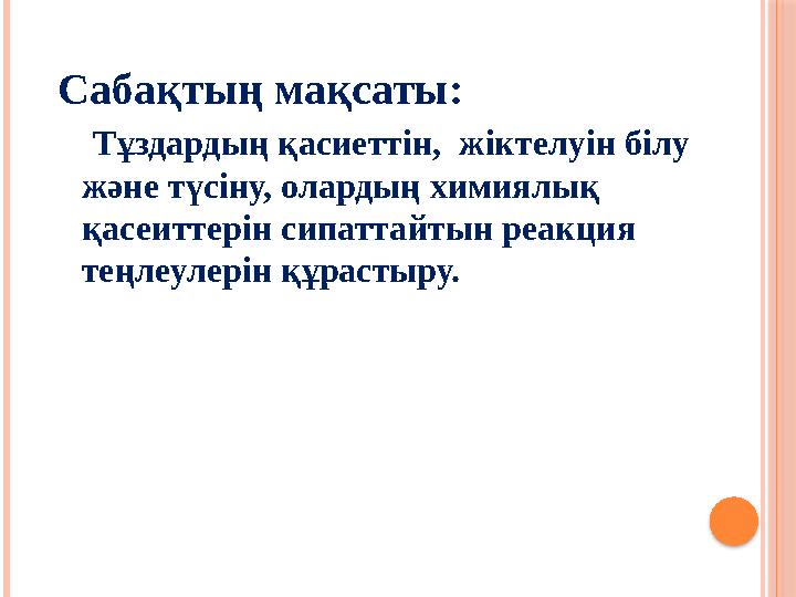 Сабақтың мақсаты: Тұздардың қасиеттін, жіктелуін білу және түсіну, олардың химиялық қасеиттерін сипаттайтын реакция тең