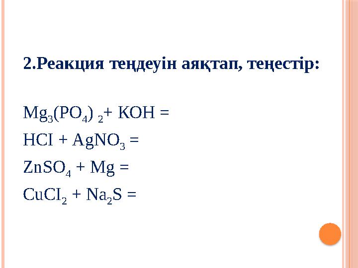 2.Реакция теңдеуін аяқтап, теңестір: Mg 3 (РО 4 ) 2 + КОН = HCI + AgNO 3 = ZnSO 4 + Mg = CuCI 2 + Na 2 S =