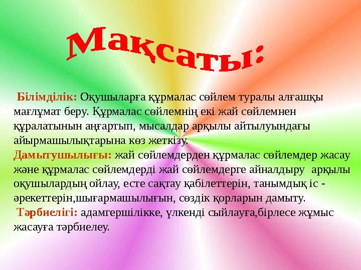 Білімділік: Оқушыларға құрмалас сөйлем туралы алғашқы мағлұмат беру. Құрмалас сөйлемнің екі жай сөйлемнен құралатынын аңғ