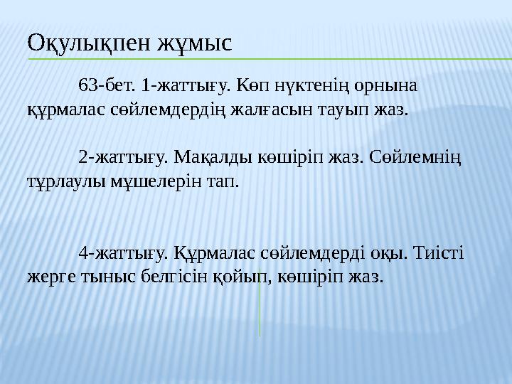 Оқулықпен жұмыс 63-бет. 1-жаттығу. Көп нүктенің орнына құрмалас сөйлемдердің жалғасын тауып жаз. 2-жаттығу. Мақалды көшіріп ж