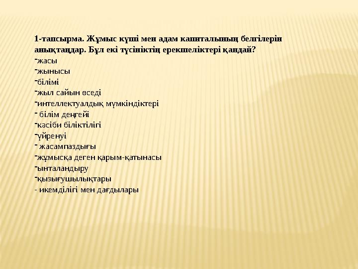 1-тапсырма. Жұмыс күші мен адам капиталының белгілерін анықтаңдар. Бұл екі түсініктің ерекшеліктері қандай? - жасы - жынысы