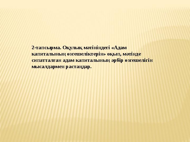 2-тапсырма. Оқулық мәтініндегі «Адам капиталының өзгешеліктерін» оқып, мәтінде сипатталған адам капиталының әрбір өзгешелігін