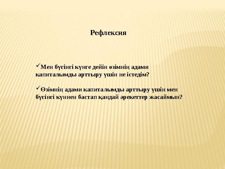 Рефлексия  Мен бүгінгі күнге дейін өзімнің адами капиталымды арттыру үшін не істедім?  Өзімнің адами капиталымды арттыру үші