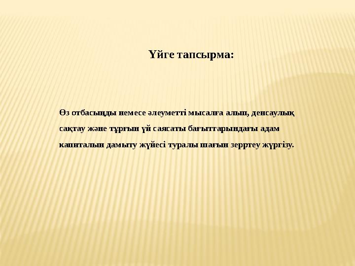 Үйге тапсырма: Өз отбасыңды немесе әлеуметті мысалға алып, денсаулық сақтау және тұрғын үй саясаты бағыттарындағы адам капитал