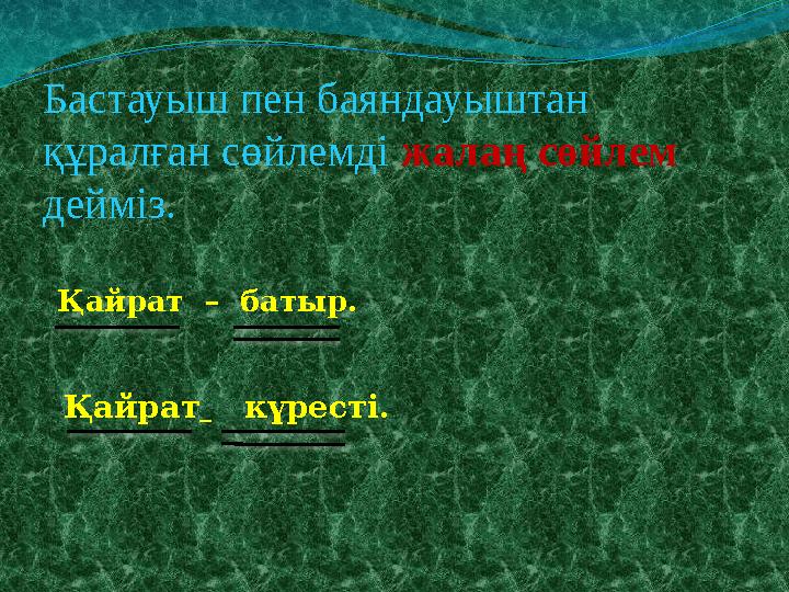 Бастауыш пен баяндауыштан құралған сөйлемді жалаң сөйлем дейміз. Қайрат – батыр. Қайрат күресті.