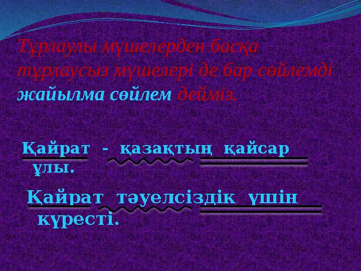 Тұрлаулы мүшелерден басқа тұрлаусыз мүшелері де бар сөйлемді жайылма сөйлем дейміз. Қайрат - қазақтың қайсар ұлы. Қайра