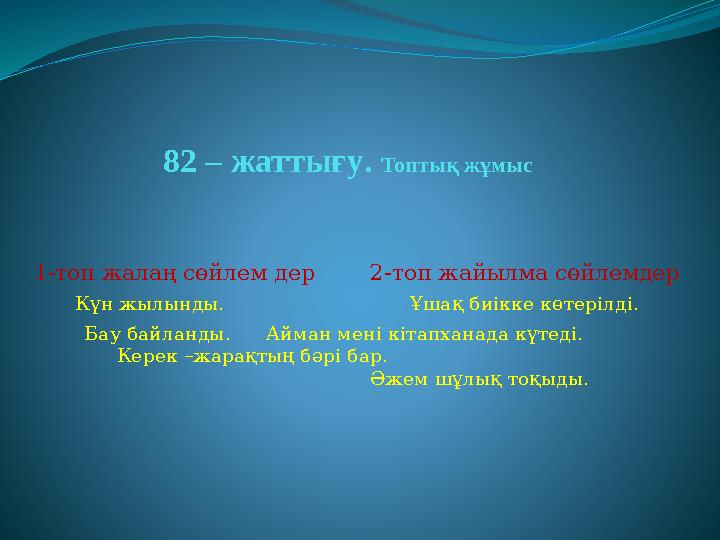 82 – жаттығу . Топтық жұмыс 1-топ жалаң сөйлем дер 2-топ жайылма сөйлемдер Күн жылынды.