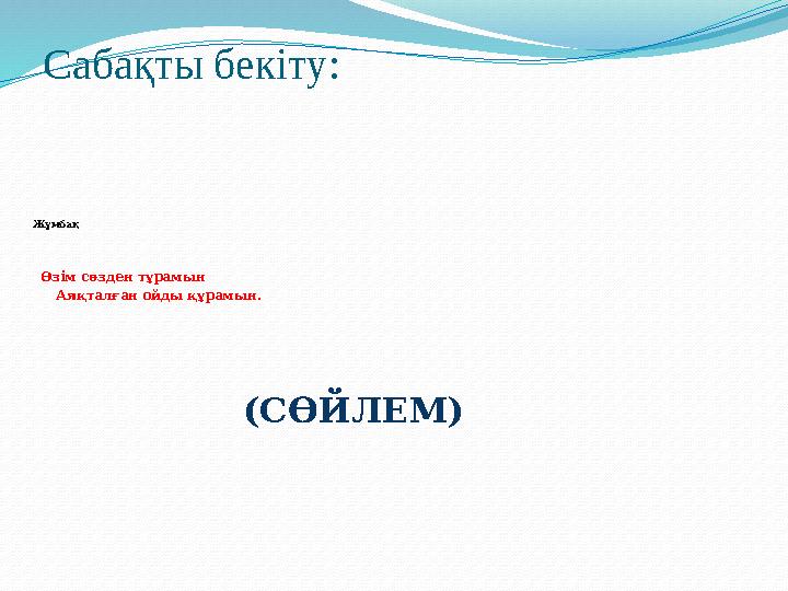 Сабақты бекіту: Жұмбақ Өзім сөзден тұрамын Аяқталған ойды құрамын. ( СӨЙЛЕМ )