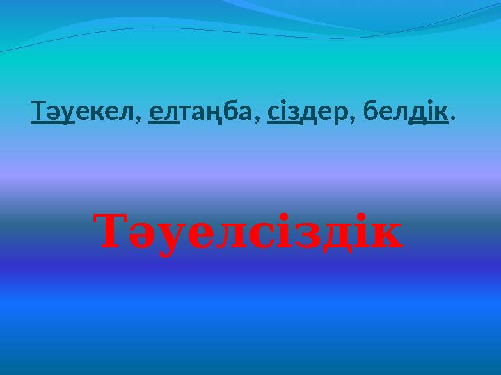 Тәу екел, ел таңба, сіз дер, бел дік . Тәуелсіздік