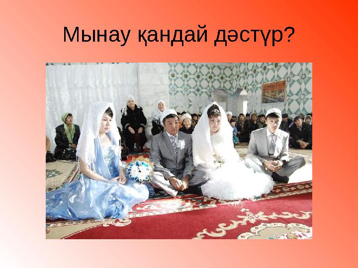 Мынау қандай дәстүр?
