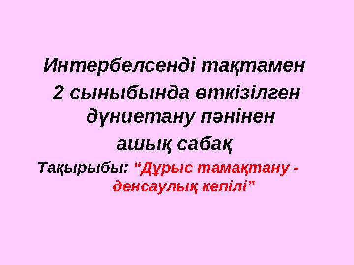 Интербелсенді тақтамен 2 сыныбында өткізілген дүниетану пәнінен ашық сабақ Тақырыбы: “Дұрыс тамақтану - денсаулық кепі