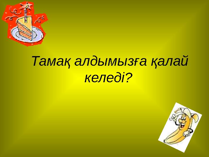 Тамақ алдымызға қалай келеді?